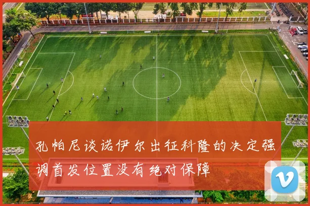 孔帕尼谈诺伊尔出征科隆的决定强调首发位置没有绝对保障