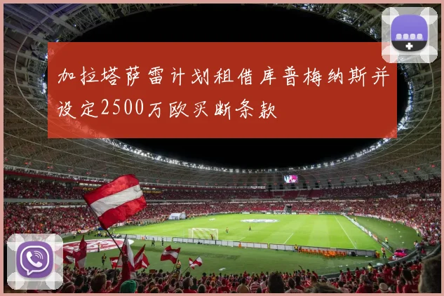 加拉塔萨雷计划租借库普梅纳斯并设定2500万欧买断条款