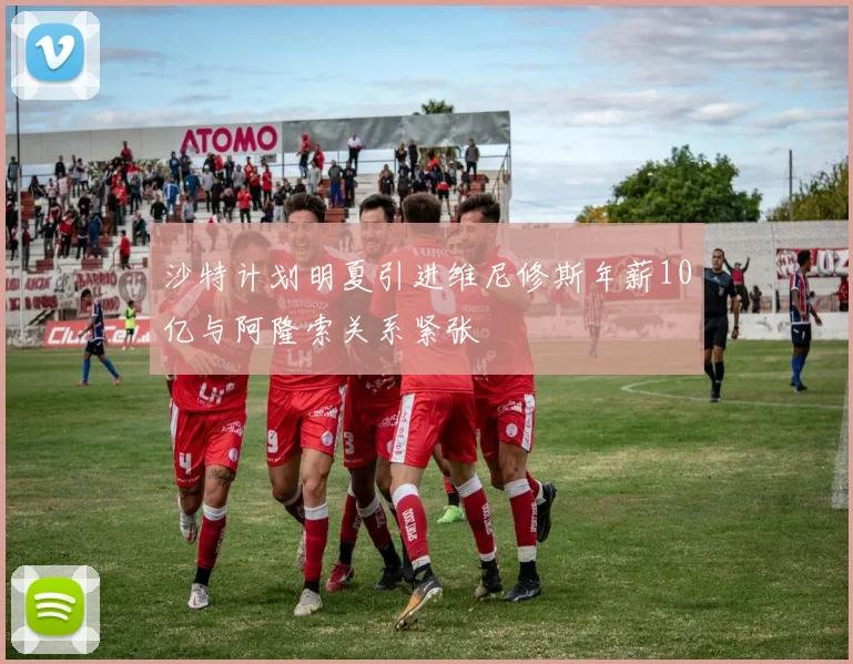 沙特计划明夏引进维尼修斯年薪10亿与阿隆索关系紧张