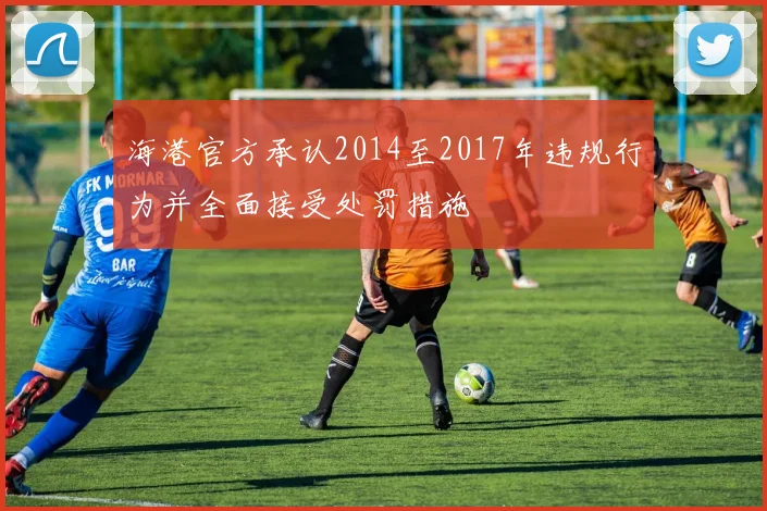 海港官方承认2014至2017年违规行为并全面接受处罚措施