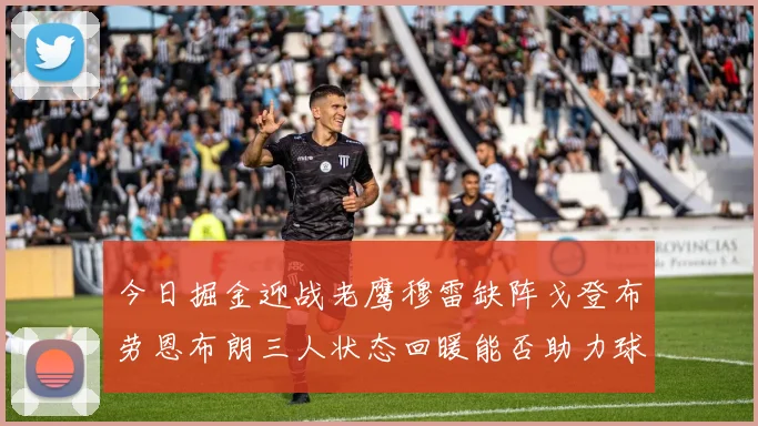 今日掘金迎战老鹰穆雷缺阵戈登布劳恩布朗三人状态回暖能否助力球队取胜
