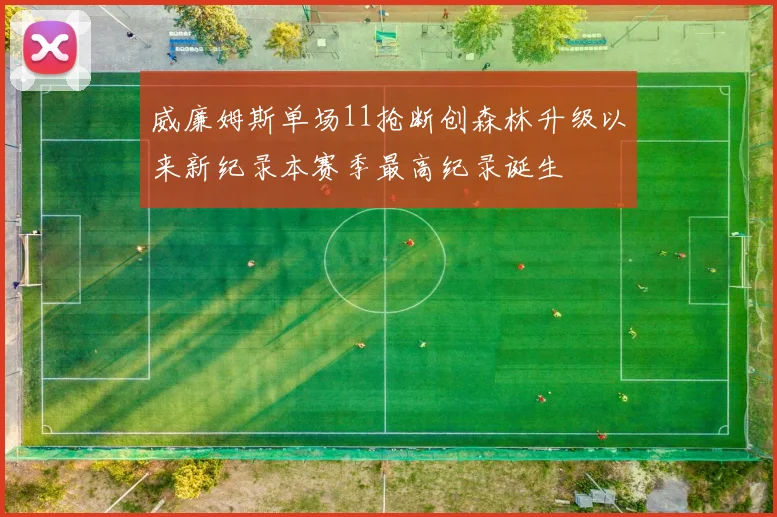威廉姆斯单场11抢断创森林升级以来新纪录本赛季最高纪录诞生
