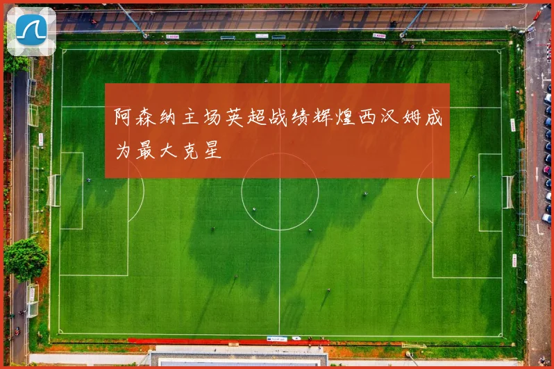 阿森纳主场英超战绩辉煌西汉姆成为最大克星