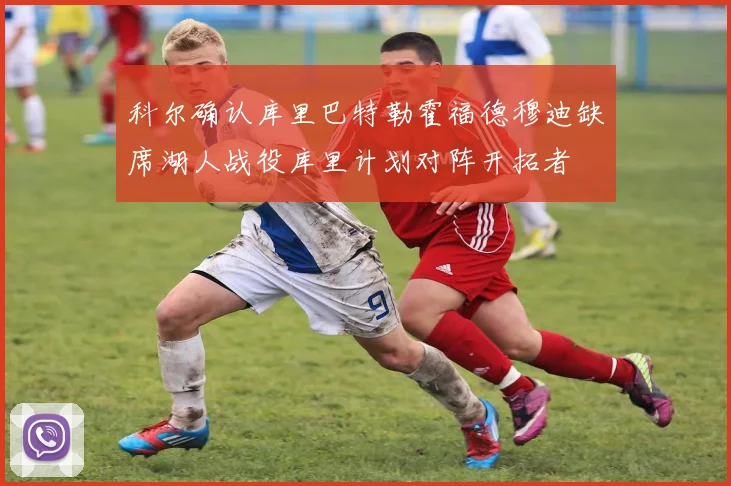 科尔确认库里巴特勒霍福德穆迪缺席湖人战役库里计划对阵开拓者