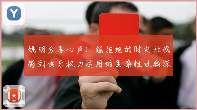 姚明分享心声：能拒绝的时刻让我感到快乐权力运用的复杂性让我深感不足